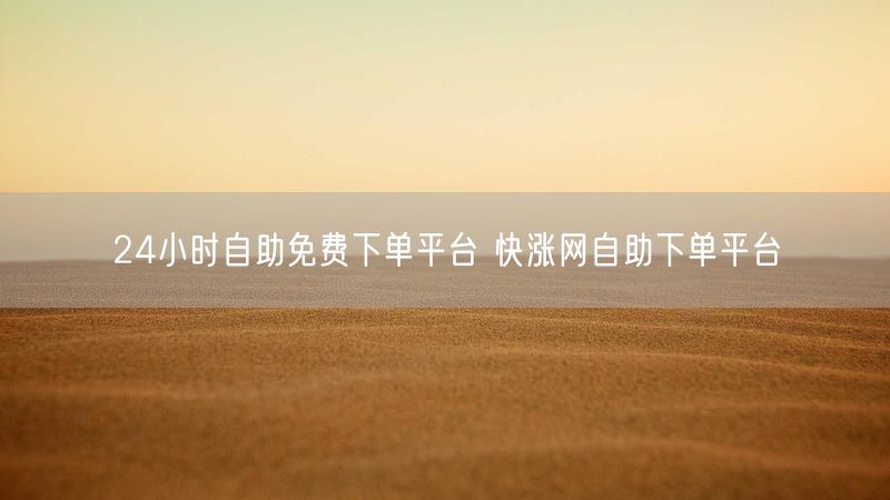 24小时自助免费下单平台 快涨网自助下单平台
