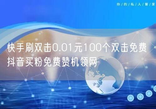 快手刷双击0.01元100个双击免费 抖音买粉免费赞机领网