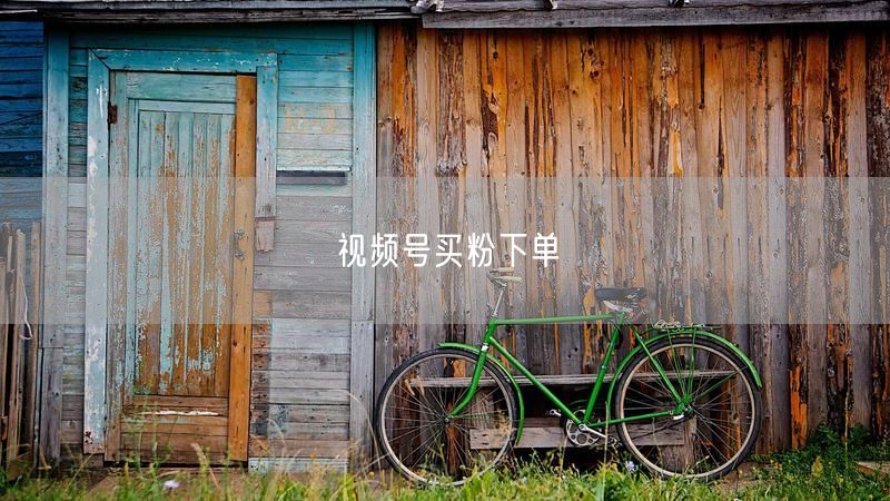 视频号买粉下单