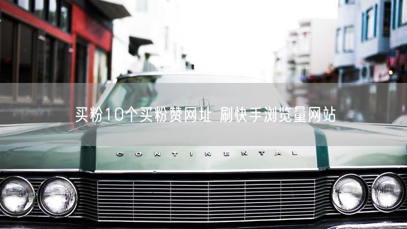 买粉10个买粉赞网址 刷快手浏览量网站