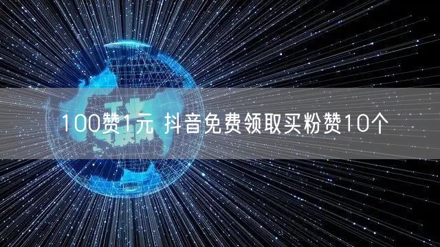 100赞1元 抖音免费领取买粉赞10个