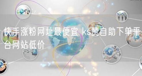 快手涨粉网址最便宜 ks赞自助下单平台网站低价