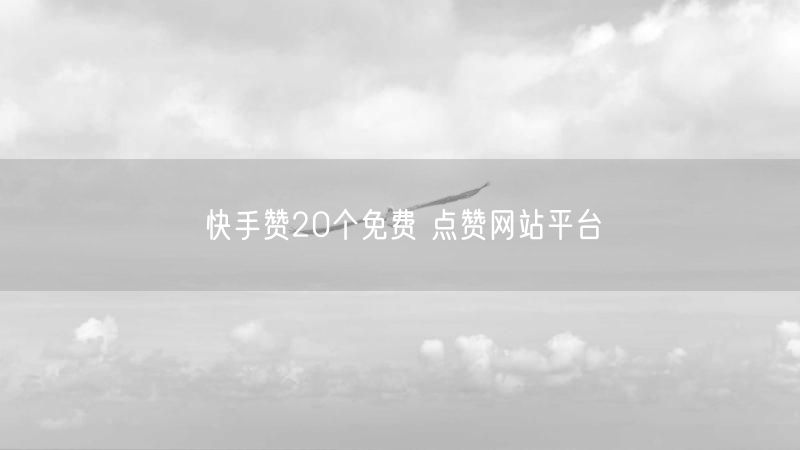 快手赞20个免费 点赞网站平台
