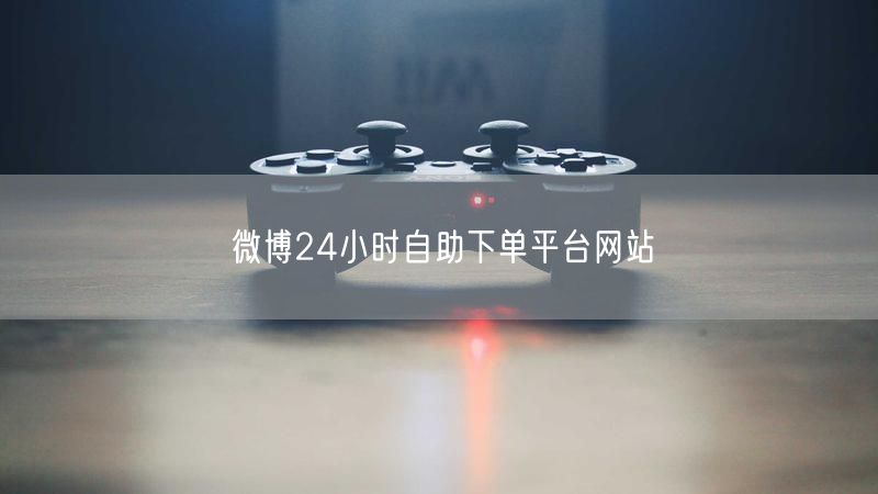 微博24小时自助下单平台网站