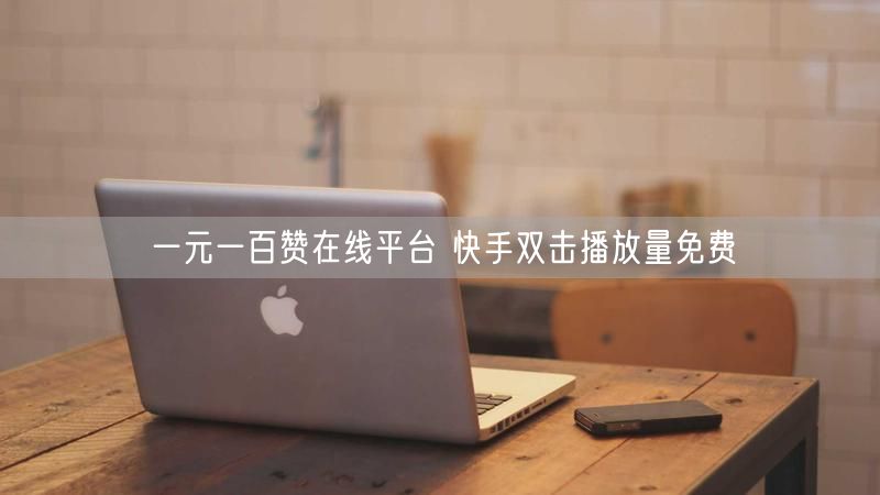 一元一百赞在线平台 快手双击播放量免费