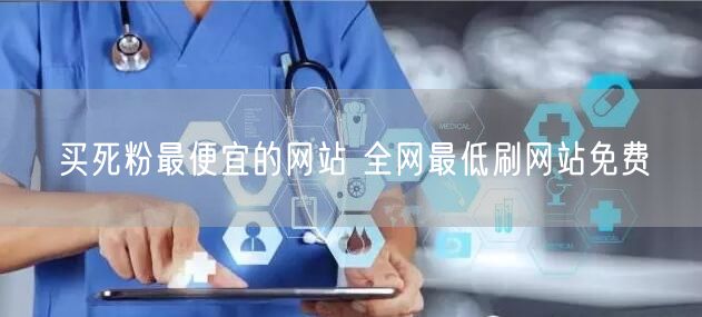买死粉最便宜的网站 全网最低刷网站免费