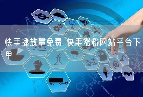 快手播放量免费 快手涨粉网站平台下单