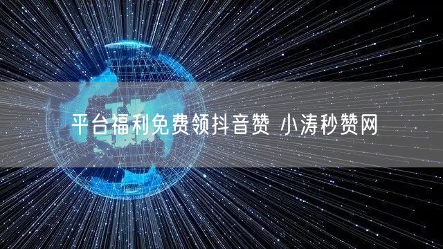 平台福利免费领抖音赞 小涛秒赞网