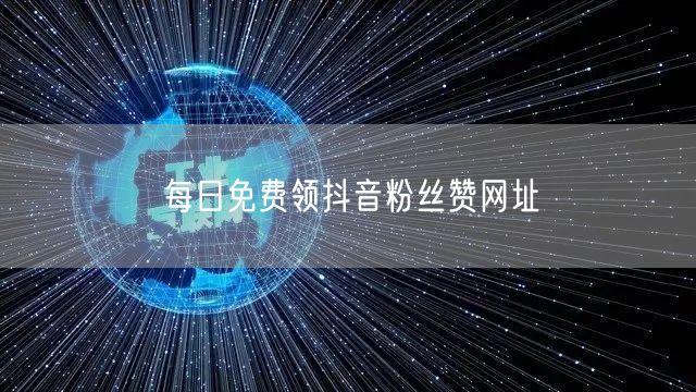 每日免费领抖音粉丝赞网址