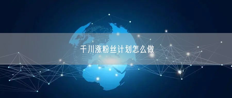 千川涨粉丝计划怎么做