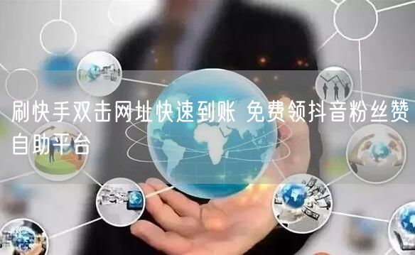 刷快手双击网址快速到账 免费领抖音粉丝赞自助平台