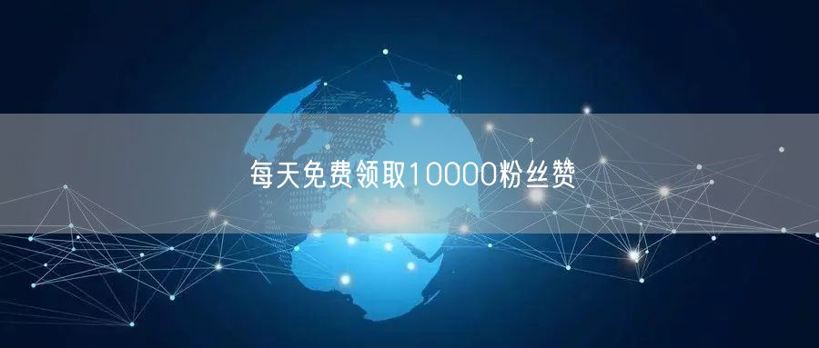 每天免费领取10000粉丝赞