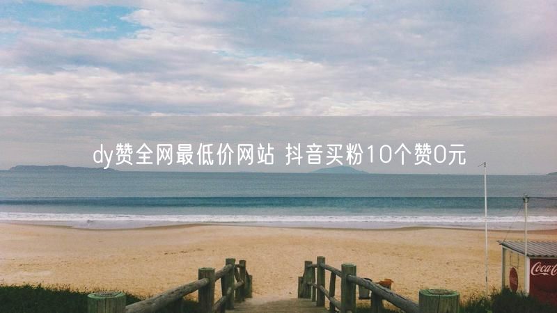 dy赞全网最低价网站 抖音买粉10个赞0元