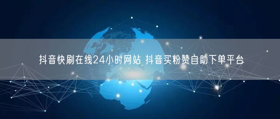 抖音快刷在线24小时网站 抖音买粉赞自助下单平台