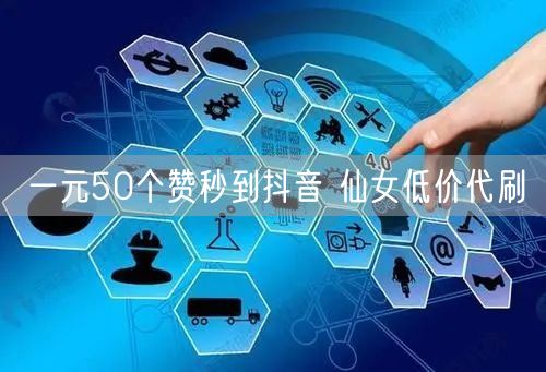 一元50个赞秒到抖音 仙女低价代刷