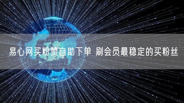 易心网买粉赞自助下单 刷会员最稳定的买粉丝