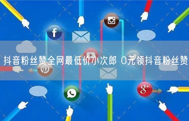 抖音粉丝赞全网最低价小次郎 0元领抖音粉丝赞