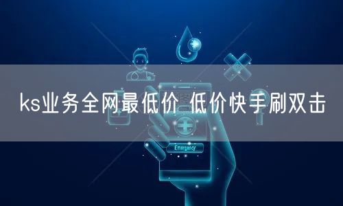 ks业务全网最低价 低价快手刷双击
