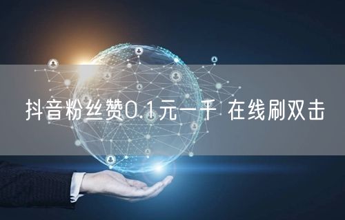 抖音粉丝赞0.1元一千 在线刷双击