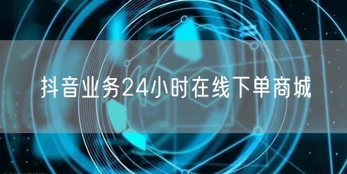 抖音业务24小时在线下单商城