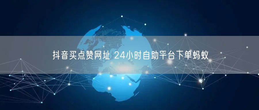 抖音买点赞网址 24小时自助平台下单蚂蚁