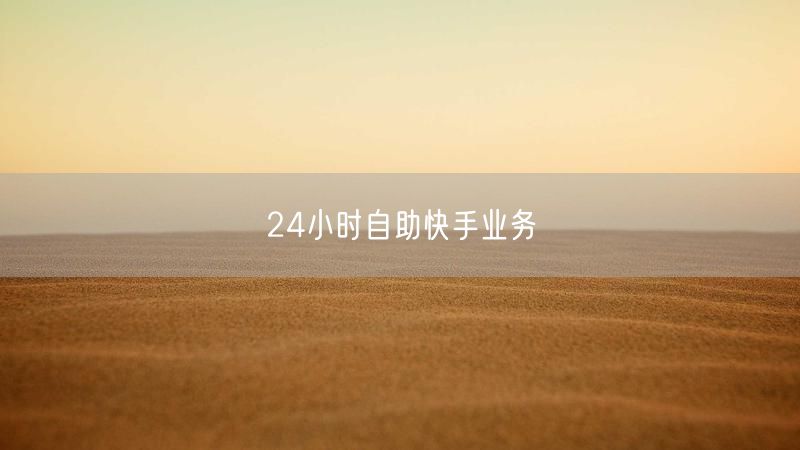 24小时自助快手业务