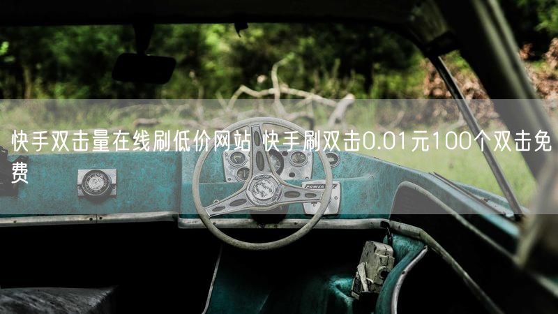 快手双击量在线刷低价网站 快手刷双击0.01元100个双击免费