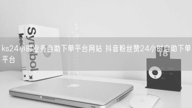 ks24小时业务自助下单平台网站 抖音粉丝赞24小时自助下单平台