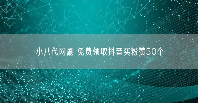 小八代网刷 免费领取抖音买粉赞50个