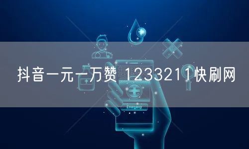 抖音一元一万赞 1233211快刷网