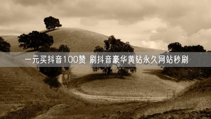 一元买抖音100赞 刷抖音豪华黄钻永久网站秒刷