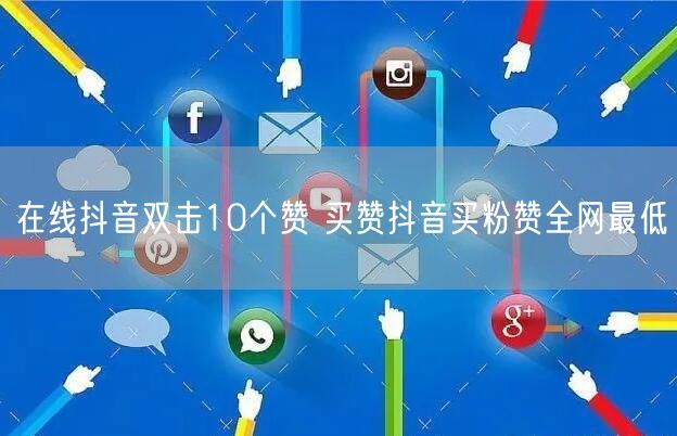 在线抖音双击10个赞 买赞抖音买粉赞全网最低