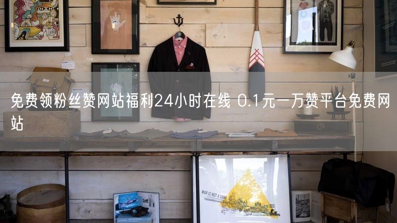免费领粉丝赞网站福利24小时在线 0.1元一万赞平台免费网站