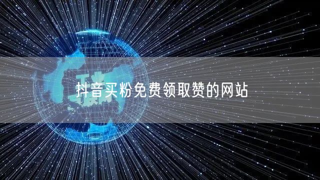 抖音买粉免费领取赞的网站