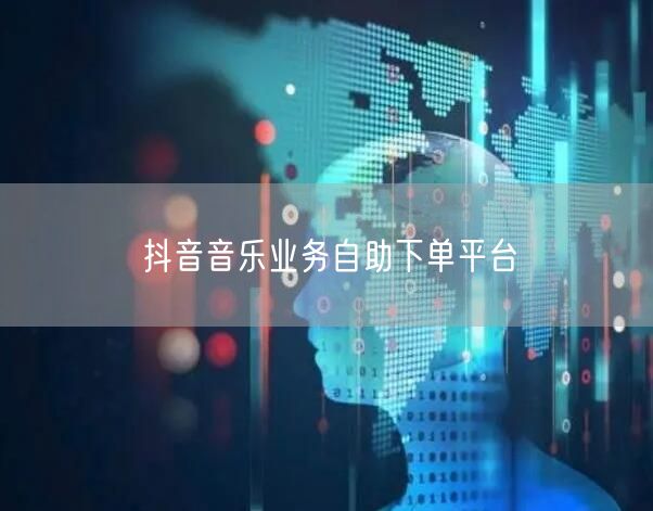 抖音音乐业务自助下单平台