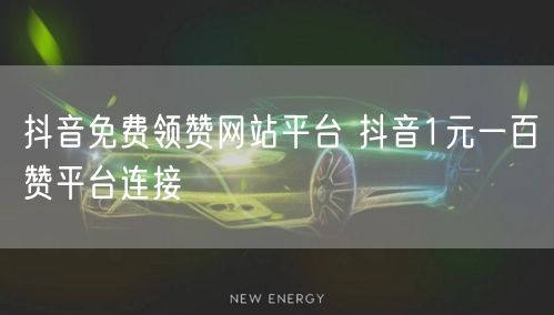 抖音免费领赞网站平台 抖音1元一百赞平台连接
