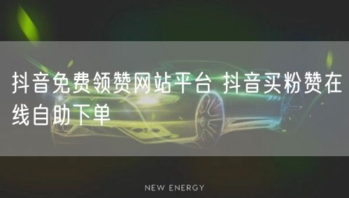 抖音免费领赞网站平台 抖音买粉赞在线自助下单