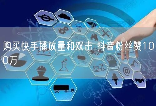 购买快手播放量和双击 抖音粉丝赞100万