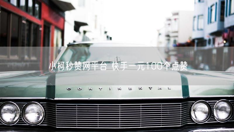 小柯秒赞网平台 快手一元100个点赞