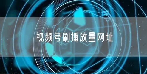 视频号刷播放量网址