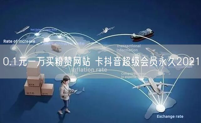0.1元一万买粉赞网站 卡抖音超级会员永久2021