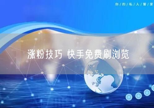 涨粉技巧 快手免费刷浏览