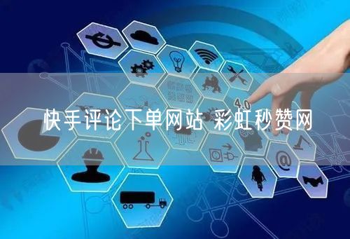 快手评论下单网站 彩虹秒赞网