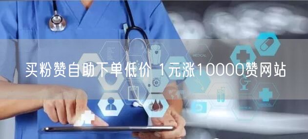 买粉赞自助下单低价 1元涨10000赞网站