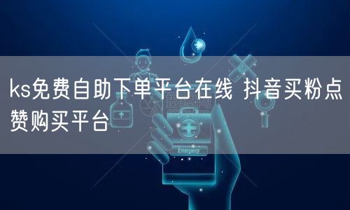 ks免费自助下单平台在线 抖音买粉点赞购买平台