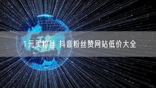 1元买粉丝 抖音粉丝赞网站低价大全