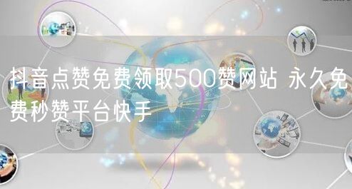 抖音点赞免费领取500赞网站 永久免费秒赞平台快手
