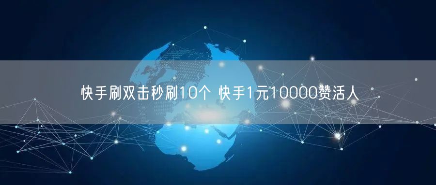 快手刷双击秒刷10个 快手1元10000赞活人