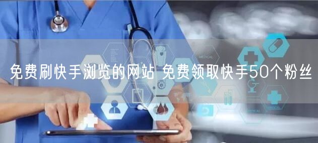 免费刷快手浏览的网站 免费领取快手50个粉丝