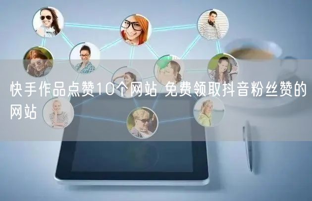 快手作品点赞10个网站 免费领取抖音粉丝赞的网站